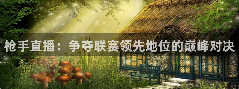 88看球直播无插件nba：枪手直播：争夺联赛领先地位的巅峰对决